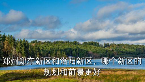 鄭州鄭東新區和洛陽新區，哪個新區的規劃和前景更好