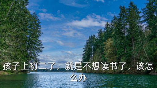咸寧孩子不想上學怎么辦,孩子感覺上學沒意思