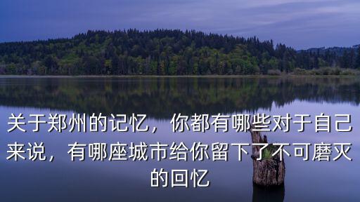 關(guān)于鄭州的記憶，你都有哪些對于自己來說，有哪座城市給你留下了不可磨滅的回憶