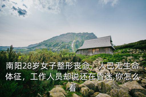南陽(yáng)28歲女子整形喪命，人已無(wú)生命體征，工作人員卻說(shuō)還在昏迷,你怎么看