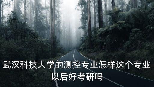 武漢科技大學的測控專業怎樣這個專業以后好考研嗎