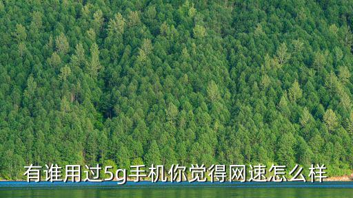 有誰用過5g手機(jī)你覺得網(wǎng)速怎么樣