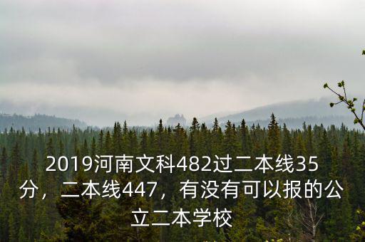 2019河南文科482過二本線35分，二本線447，有沒有可以報的公立二本學校