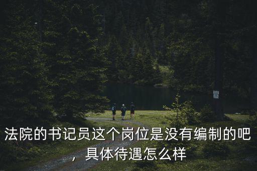 法院的書記員這個崗位是沒有編制的吧，具體待遇怎么樣