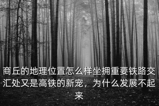 商丘的地理位置怎么樣坐擁重要鐵路交匯處又是高鐵的新寵，為什么發展不起來