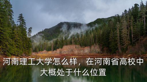 河南理工大學怎么樣，在河南省高校中大概處于什么位置