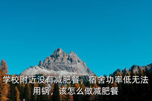 學校附近沒有減肥餐，宿舍功率低無法用鍋，該怎么做減肥餐