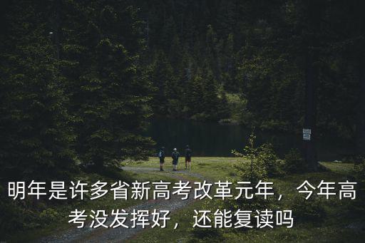 明年是許多省新高考改革元年，今年高考沒(méi)發(fā)揮好，還能復(fù)讀嗎