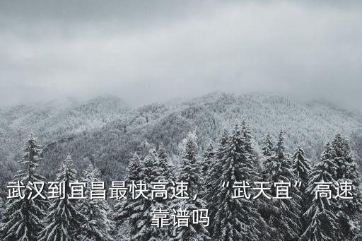 武漢到宜昌最快高速，“武天宜”高速靠譜嗎
