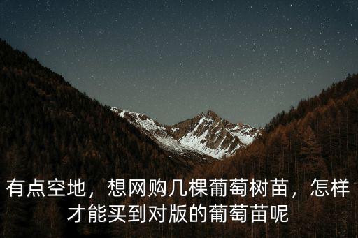 有點空地，想網購幾棵葡萄樹苗，怎樣才能買到對版的葡萄苗呢