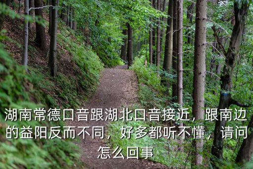 湖南常德口音跟湖北口音接近，跟南邊的益陽反而不同，好多都聽不懂，請(qǐng)問怎么回事