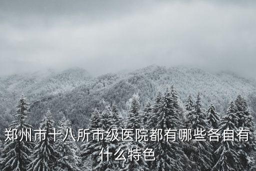 鄭州市十八所市級醫院都有哪些各自有什么特色