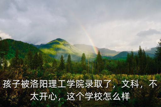 孩子被洛陽(yáng)理工學(xué)院錄取了，文科，不太開(kāi)心，這個(gè)學(xué)校怎么樣