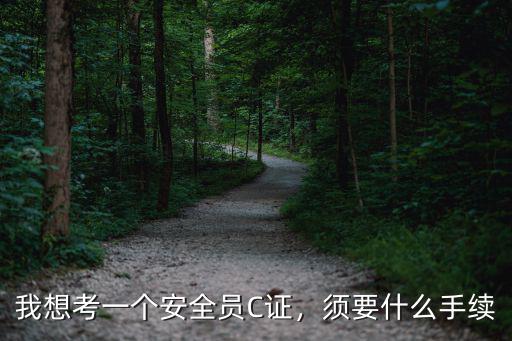 我想考一個安全員C證，須要什么手續(xù)