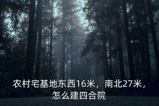 農村宅基地東西16米，南北27米，怎么建四合院