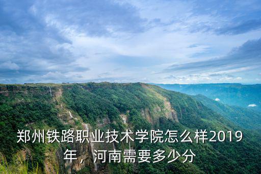 鄭州鐵路職業(yè)技術學院怎么樣2019年，河南需要多少分