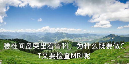 腰椎間盤突出看骨科，為什么既要做CT又要檢查MRI呢