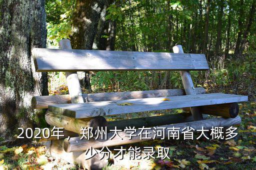 2020年，鄭州大學(xué)在河南省大概多少分才能錄取