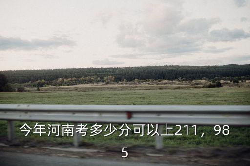 今年河南考多少分可以上211，985