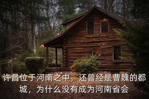 許昌位于河南之中，還曾經(jīng)是曹魏的都城，為什么沒有成為河南省會(huì)