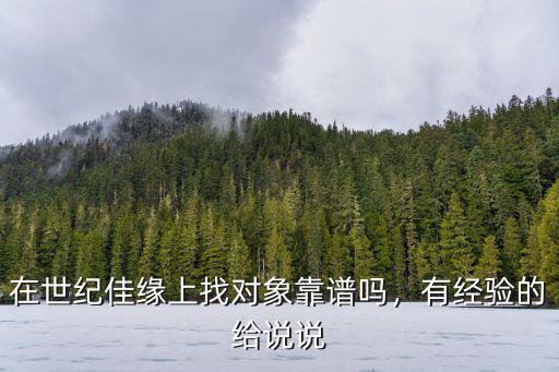 在世紀佳緣上找對象靠譜嗎，有經驗的給說說
