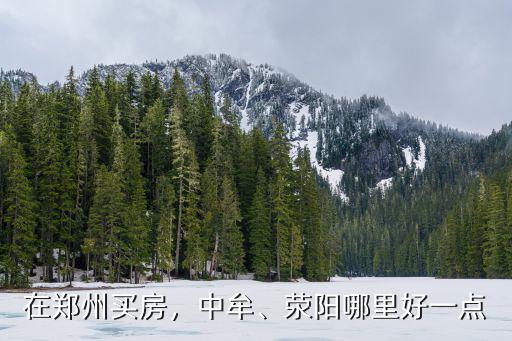 在鄭州買房，中牟、滎陽哪里好一點