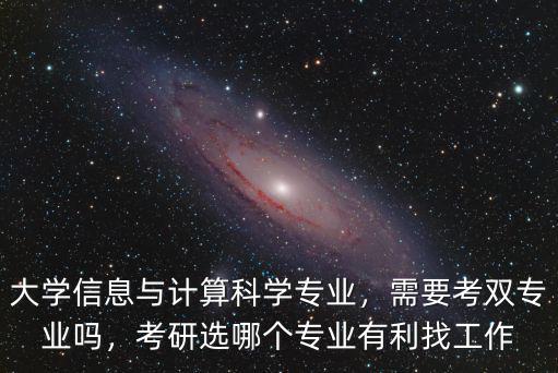 大學(xué)信息與計(jì)算科學(xué)專業(yè)，需要考雙專業(yè)嗎，考研選哪個(gè)專業(yè)有利找工作