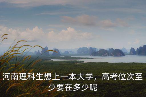 河南理科生想上一本大學，高考位次至少要在多少呢