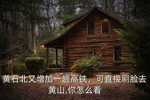 黃石北又增加一趟高鐵，可直接刷臉去黃山,你怎么看