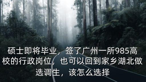 碩士即將畢業，簽了廣州一所985高校的行政崗位，也可以回到家鄉湖北做選調生，該怎么選擇