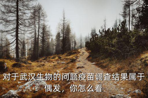 對于武漢生物的問題疫苗調查結果屬于偶發，你怎么看