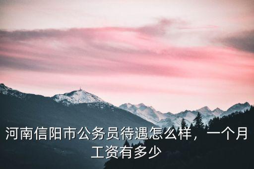 河南信陽市公務員待遇怎么樣，一個月工資有多少
