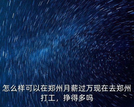 怎么樣可以在鄭州月薪過萬現在去鄭州打工，掙得多嗎