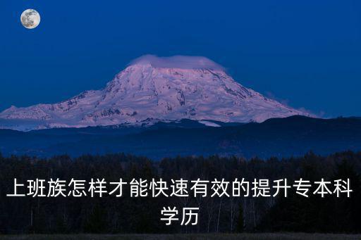 上班族怎樣才能快速有效的提升專本科學(xué)歷