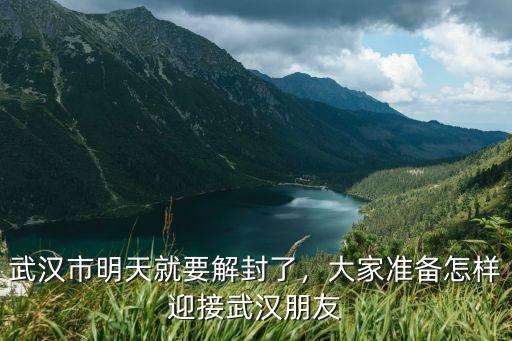 武漢市明天就要解封了，大家準備怎樣迎接武漢朋友