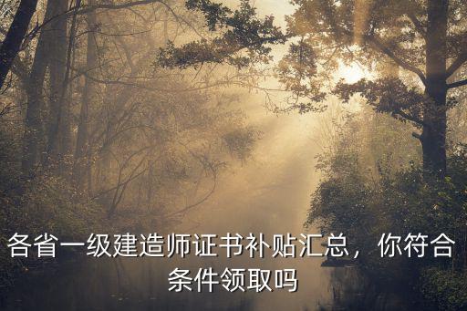 各省一級建造師證書補(bǔ)貼匯總，你符合條件領(lǐng)取嗎