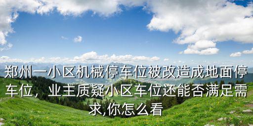 鄭州一小區機械停車位被改造成地面停車位，業主質疑小區車位還能否滿足需求,你怎么看