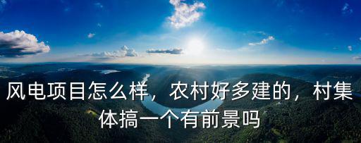 風電項目怎么樣，農村好多建的，村集體搞一個有前景嗎