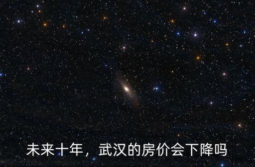 未來十年，武漢的房價會下降嗎