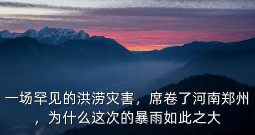一場罕見的洪澇災害，席卷了河南鄭州，為什么這次的暴雨如此之大