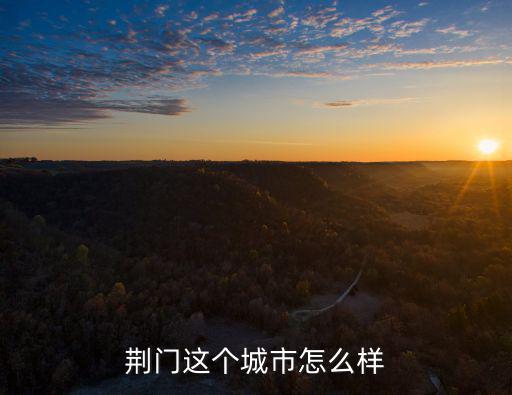 荊門這個城市怎么樣