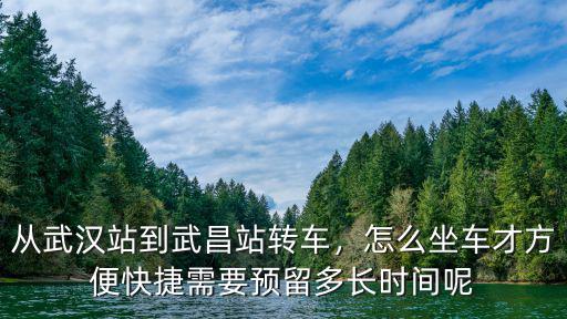 從武漢站到武昌站轉車，怎么坐車才方便快捷需要預留多長時間呢