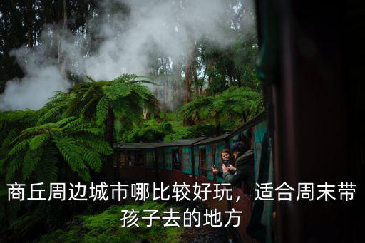 商丘周邊城市哪比較好玩，適合周末帶孩子去的地方