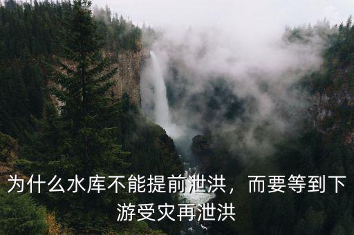 為什么水庫不能提前泄洪，而要等到下游受災再泄洪