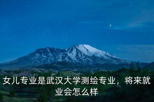 女兒專業(yè)是武漢大學(xué)測(cè)繪專業(yè)，將來(lái)就業(yè)會(huì)怎么樣
