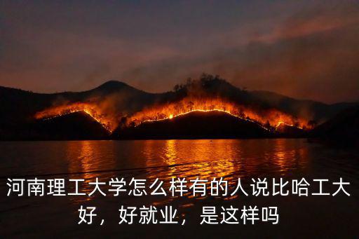 河南理工大學(xué)怎么樣有的人說比哈工大好，好就業(yè)，是這樣嗎