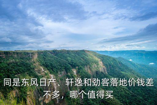 同是東風(fēng)日產(chǎn)、軒逸和勁客落地價(jià)錢(qián)差不多，哪個(gè)值得買(mǎi)