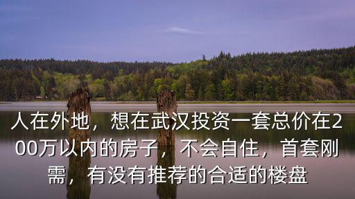 人在外地，想在武漢投資一套總價(jià)在200萬(wàn)以?xún)?nèi)的房子，不會(huì)自住，首套剛需，有沒(méi)有推薦的合適的樓盤(pán)