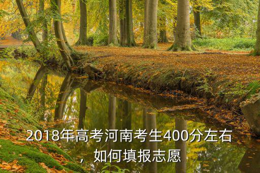 2018年高考河南考生400分左右，如何填報志愿