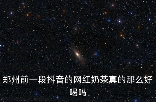 鄭州前一段抖音的網紅奶茶真的那么好喝嗎
